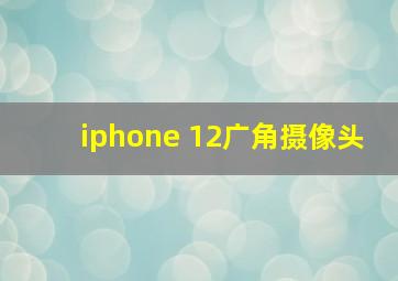 iphone 12广角摄像头